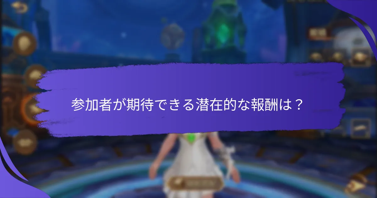 参加者が期待できる潜在的な報酬は？
