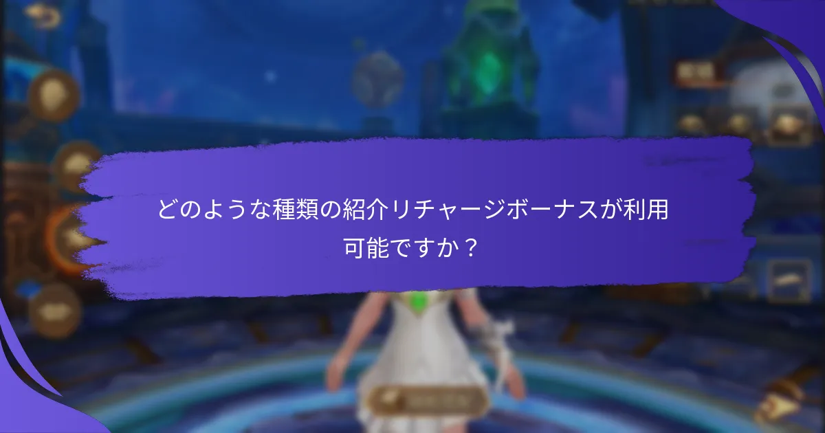 どのような種類の紹介リチャージボーナスが利用可能ですか？