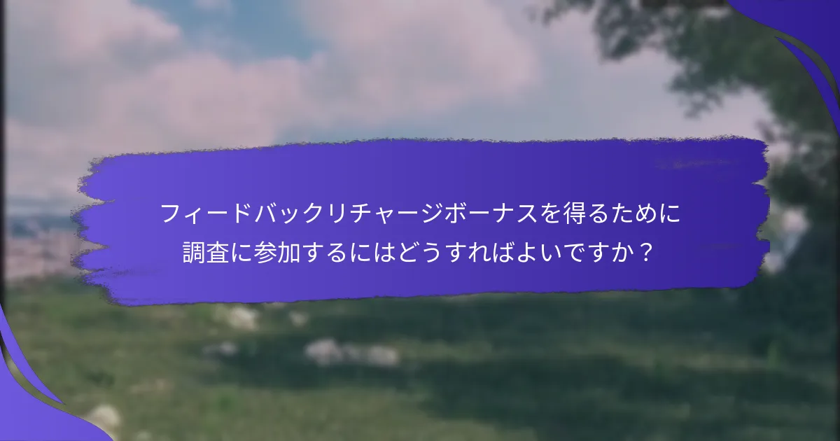 フィードバックリチャージボーナスを得るために調査に参加するにはどうすればよいですか？