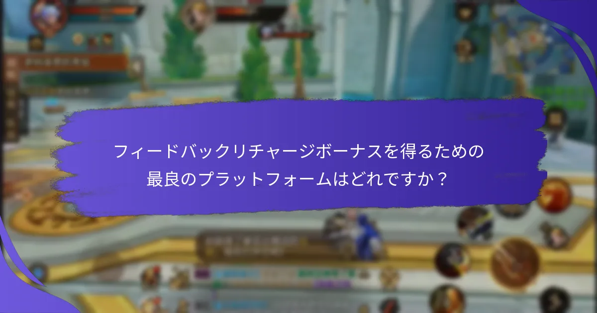 フィードバックリチャージボーナスを得るための最良のプラットフォームはどれですか？