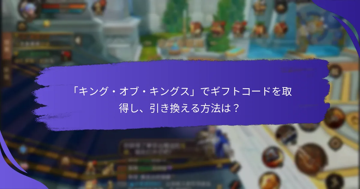 「キング・オブ・キングス」でギフトコードを取得し、引き換える方法は？