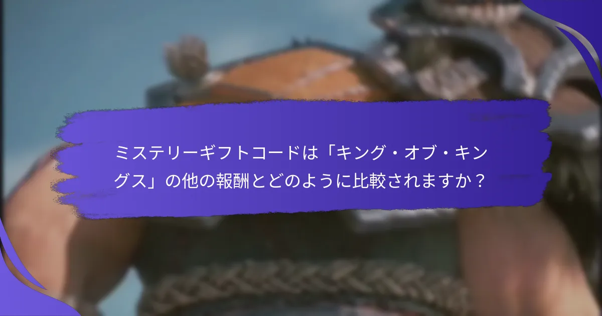 ミステリーギフトコードは「キング・オブ・キングス」の他の報酬とどのように比較されますか？