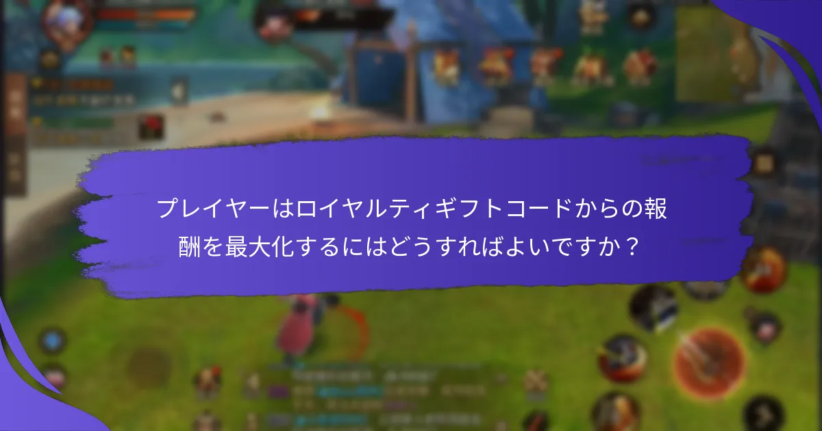プレイヤーはロイヤルティギフトコードからの報酬を最大化するにはどうすればよいですか？